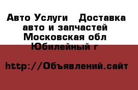 Авто Услуги - Доставка авто и запчастей. Московская обл.,Юбилейный г.